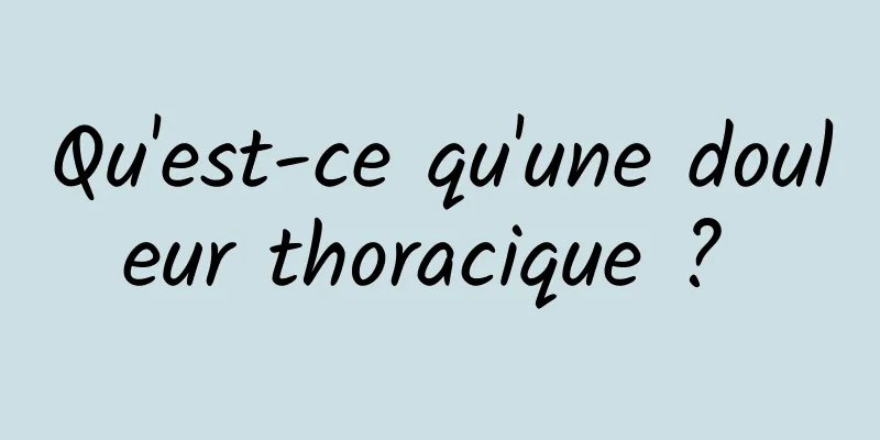 Qu'est-ce qu'une douleur thoracique ? 