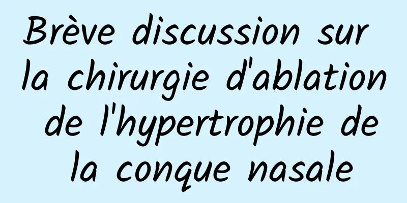 Brève discussion sur la chirurgie d'ablation de l'hypertrophie de la conque nasale