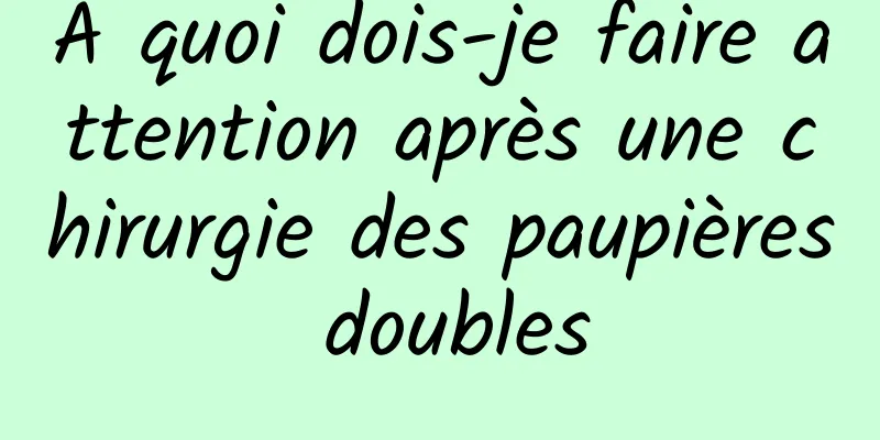 À quoi dois-je faire attention après une chirurgie des paupières doubles