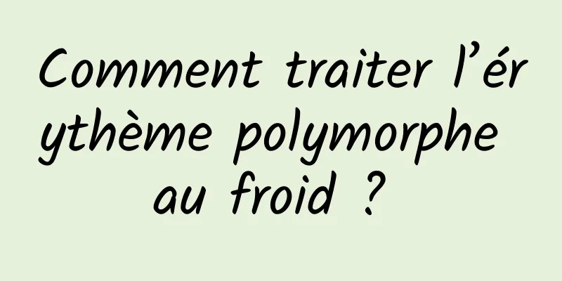 Comment traiter l’érythème polymorphe au froid ? 