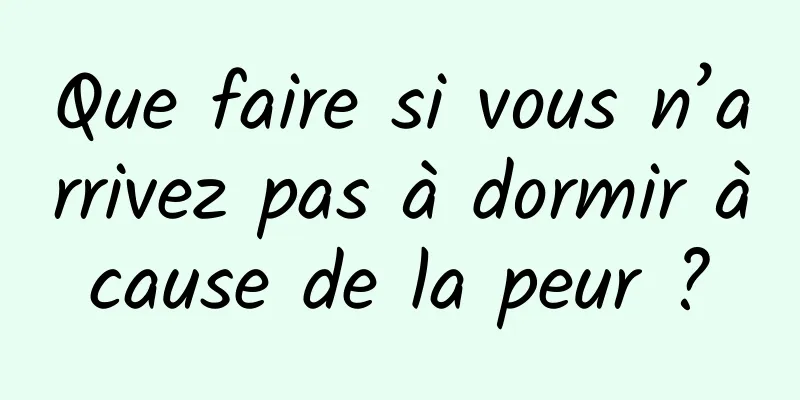 Que faire si vous n’arrivez pas à dormir à cause de la peur ? 