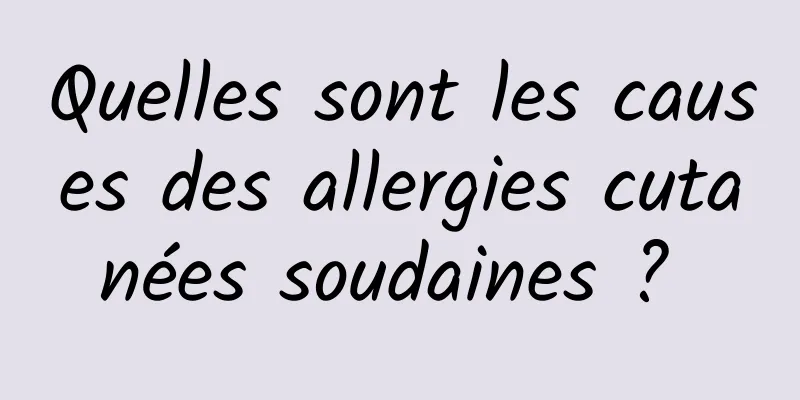 Quelles sont les causes des allergies cutanées soudaines ? 