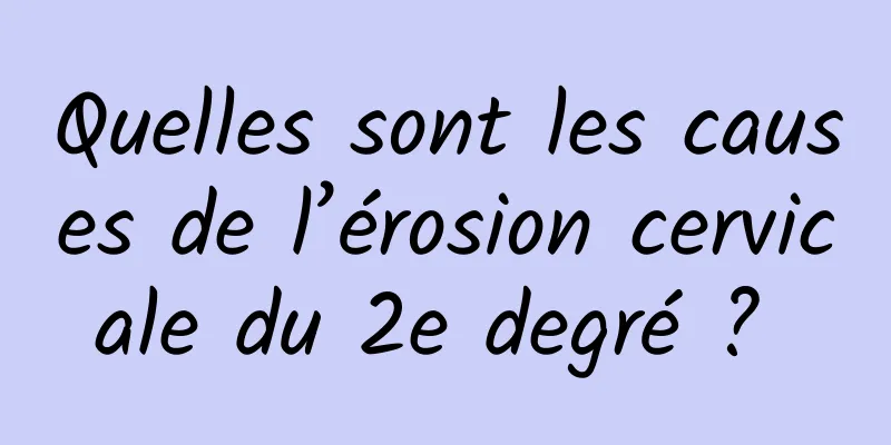 Quelles sont les causes de l’érosion cervicale du 2e degré ? 