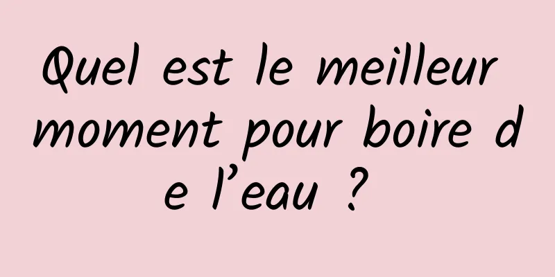 Quel est le meilleur moment pour boire de l’eau ? 