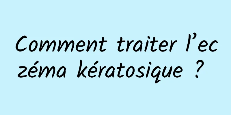 Comment traiter l’eczéma kératosique ? 