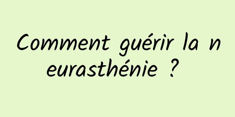 Comment guérir la neurasthénie ? 