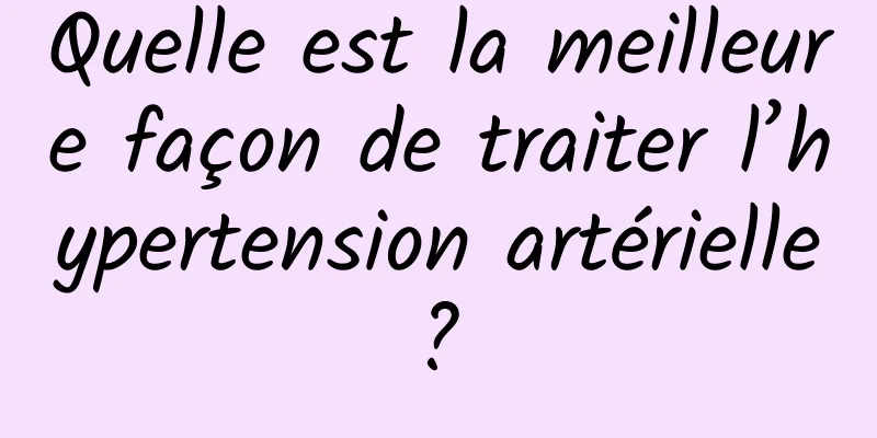 Quelle est la meilleure façon de traiter l’hypertension artérielle ? 