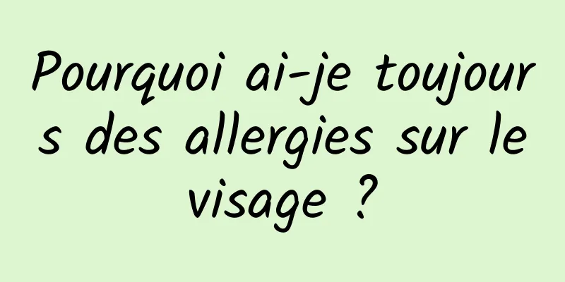 Pourquoi ai-je toujours des allergies sur le visage ? 