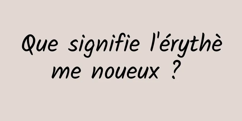 Que signifie l'érythème noueux ? 