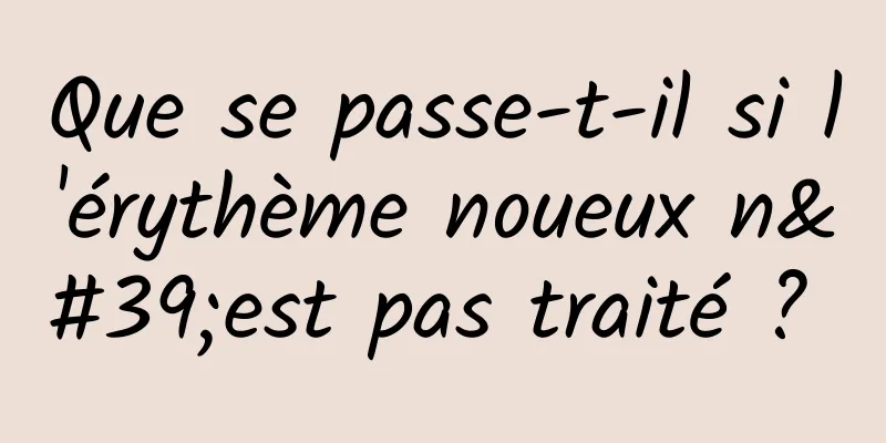 Que se passe-t-il si l'érythème noueux n'est pas traité ? 