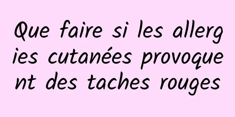 Que faire si les allergies cutanées provoquent des taches rouges