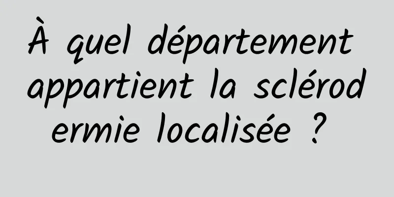 À quel département appartient la sclérodermie localisée ? 