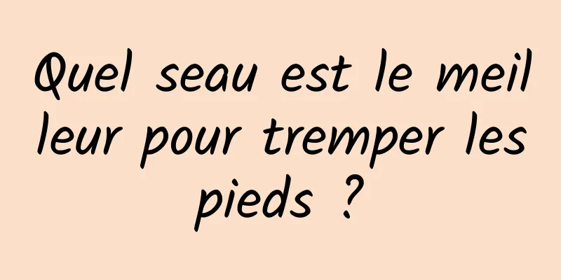 Quel seau est le meilleur pour tremper les pieds ? 