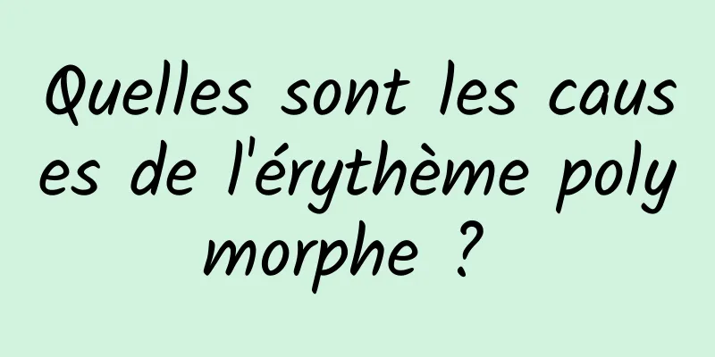 Quelles sont les causes de l'érythème polymorphe ? 