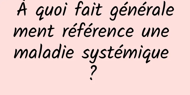 À quoi fait généralement référence une maladie systémique ? 