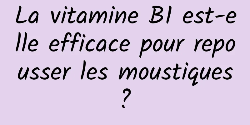 La vitamine B1 est-elle efficace pour repousser les moustiques ? 