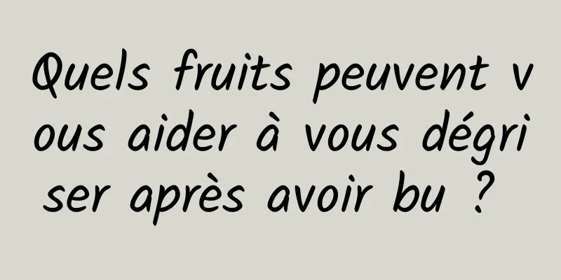 Quels fruits peuvent vous aider à vous dégriser après avoir bu ? 