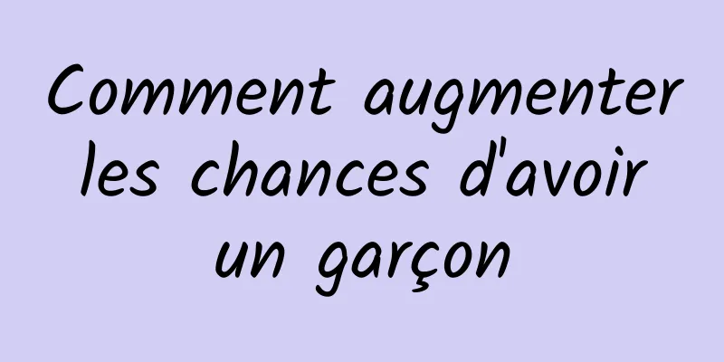 Comment augmenter les chances d'avoir un garçon