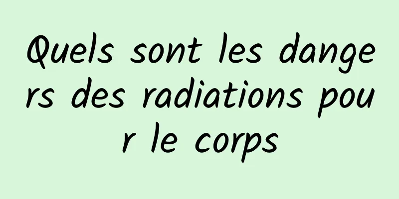 Quels sont les dangers des radiations pour le corps