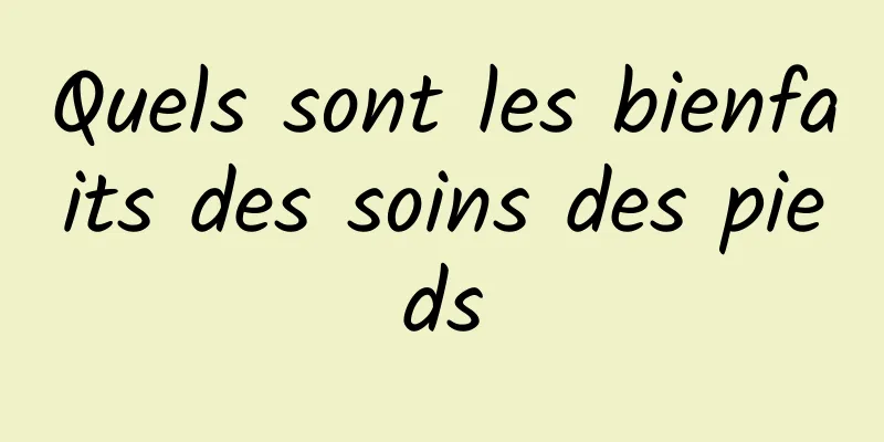 Quels sont les bienfaits des soins des pieds