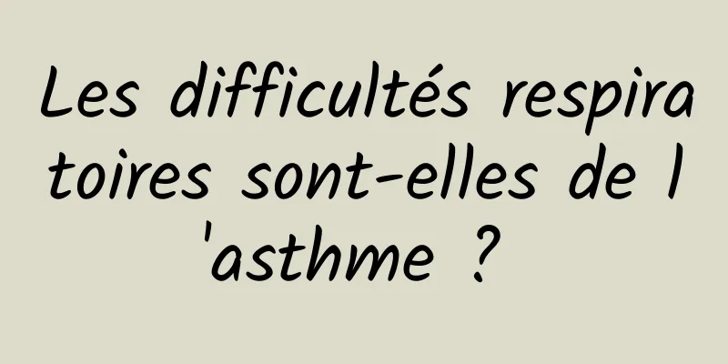 Les difficultés respiratoires sont-elles de l'asthme ? 