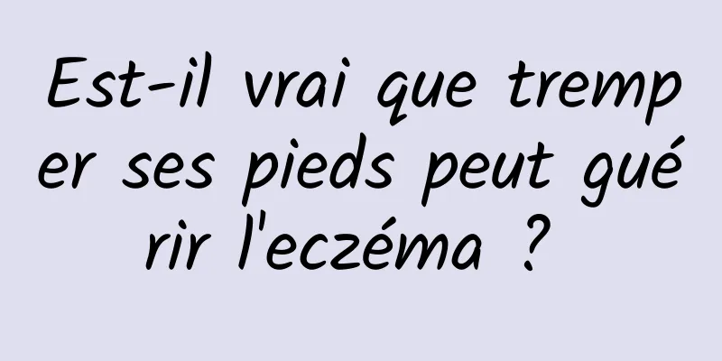 Est-il vrai que tremper ses pieds peut guérir l'eczéma ? 