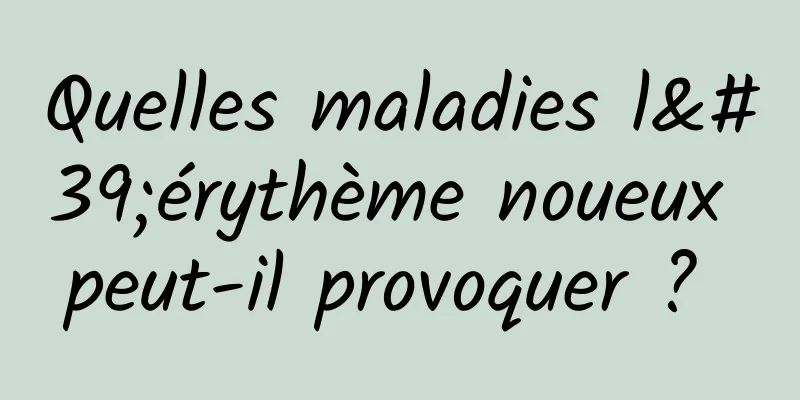 Quelles maladies l'érythème noueux peut-il provoquer ? 