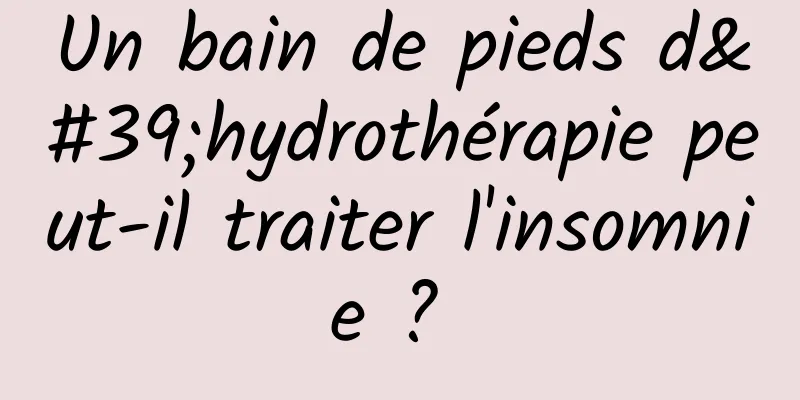 Un bain de pieds d'hydrothérapie peut-il traiter l'insomnie ? 