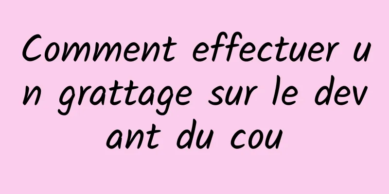 Comment effectuer un grattage sur le devant du cou