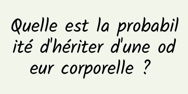 Quelle est la probabilité d'hériter d'une odeur corporelle ? 