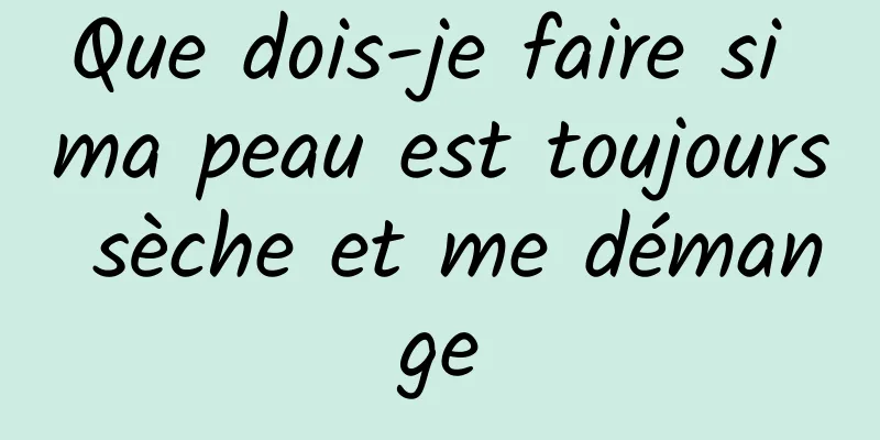 Que dois-je faire si ma peau est toujours sèche et me démange