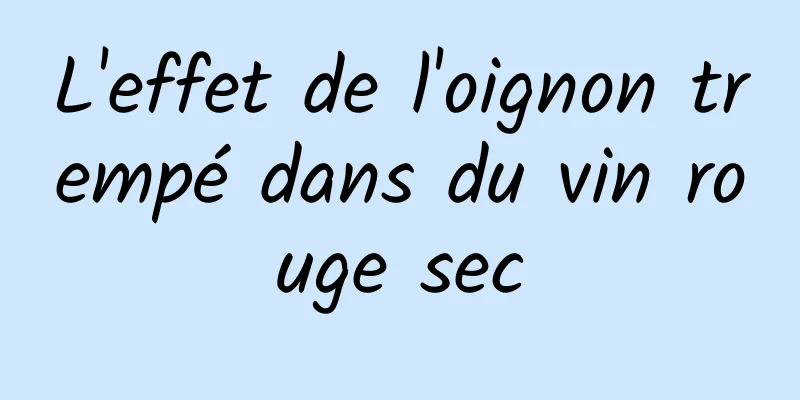 L'effet de l'oignon trempé dans du vin rouge sec