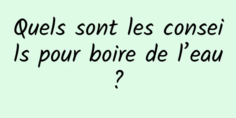 Quels sont les conseils pour boire de l’eau ? 