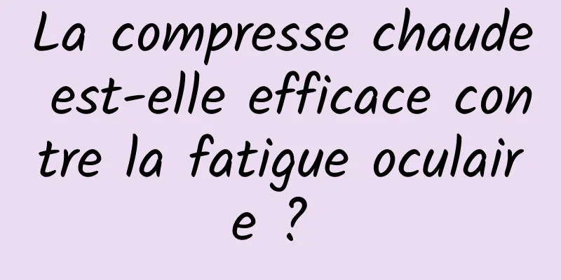 La compresse chaude est-elle efficace contre la fatigue oculaire ? 