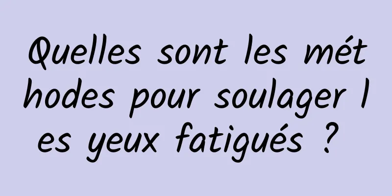 Quelles sont les méthodes pour soulager les yeux fatigués ? 