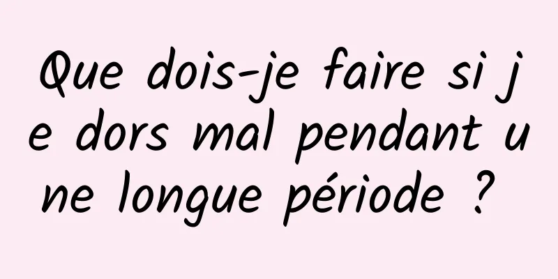 Que dois-je faire si je dors mal pendant une longue période ? 