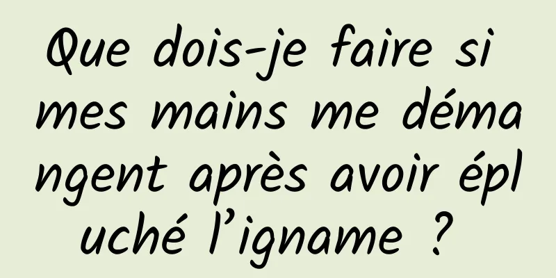 Que dois-je faire si mes mains me démangent après avoir épluché l’igname ? 