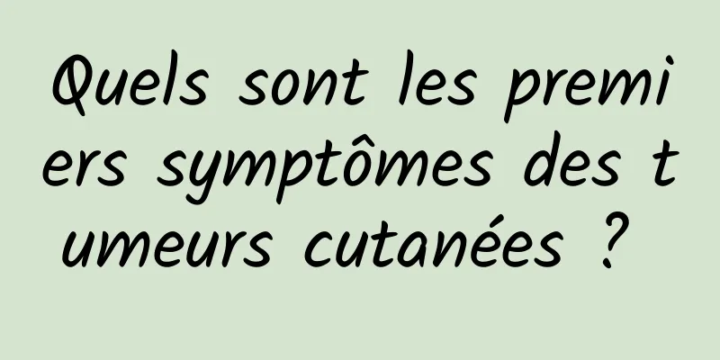 Quels sont les premiers symptômes des tumeurs cutanées ? 