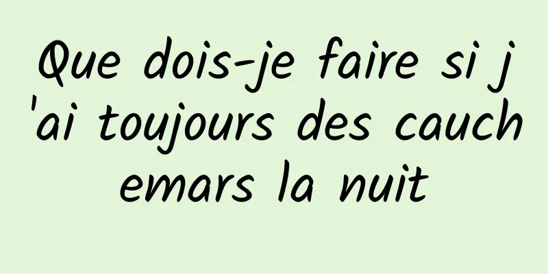 Que dois-je faire si j'ai toujours des cauchemars la nuit