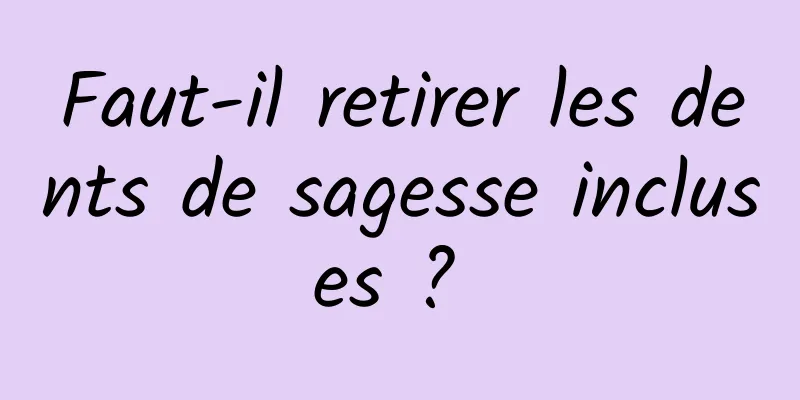 Faut-il retirer les dents de sagesse incluses ? 