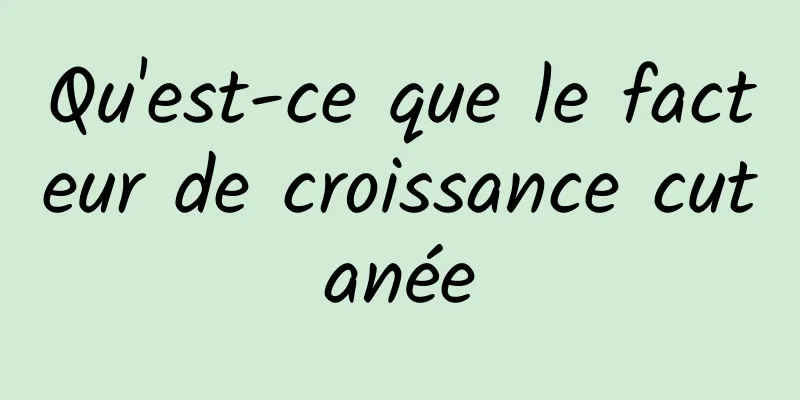 Qu'est-ce que le facteur de croissance cutanée