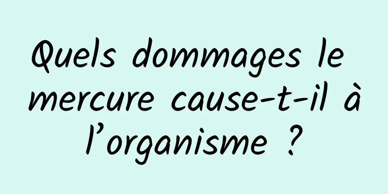 Quels dommages le mercure cause-t-il à l’organisme ? 