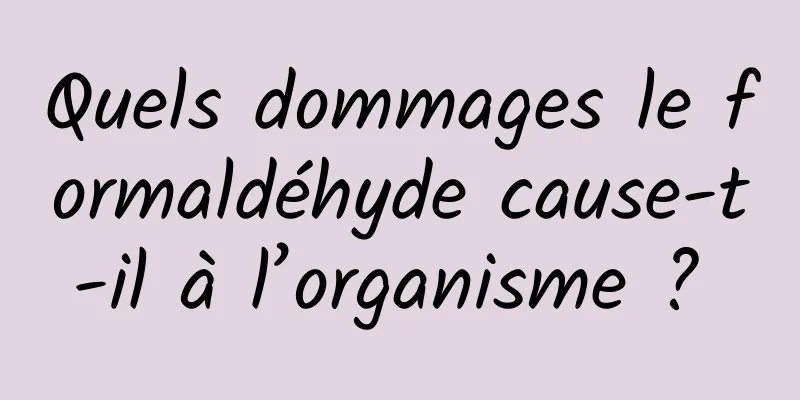 Quels dommages le formaldéhyde cause-t-il à l’organisme ? 