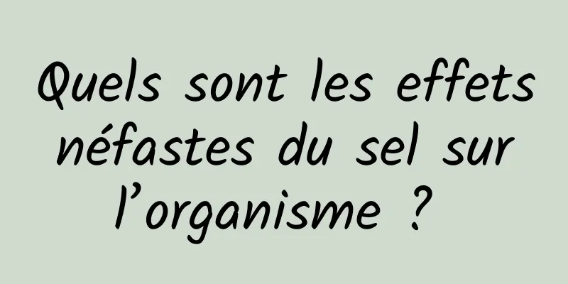 Quels sont les effets néfastes du sel sur l’organisme ? 