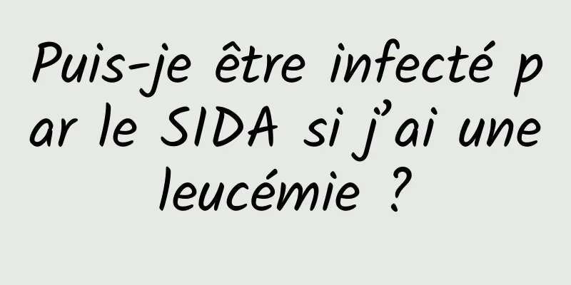 Puis-je être infecté par le SIDA si j’ai une leucémie ? 