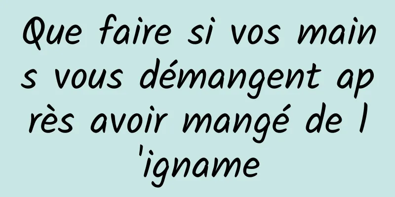 Que faire si vos mains vous démangent après avoir mangé de l'igname