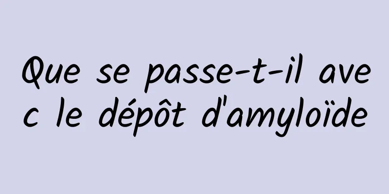 Que se passe-t-il avec le dépôt d'amyloïde