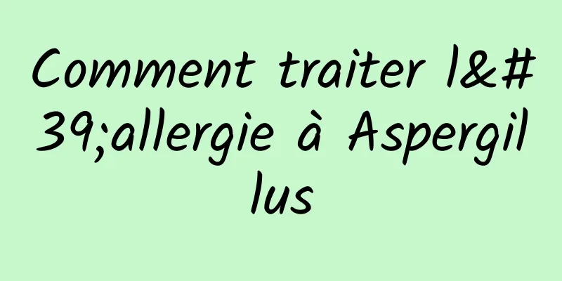 Comment traiter l'allergie à Aspergillus