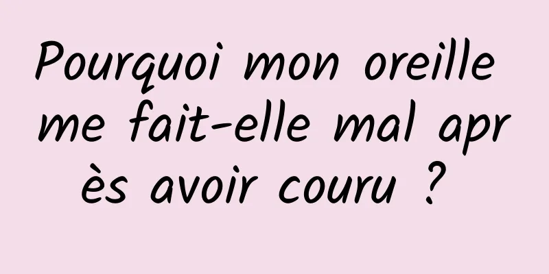 Pourquoi mon oreille me fait-elle mal après avoir couru ? 