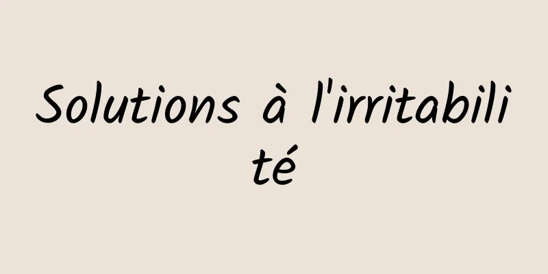 Solutions à l'irritabilité